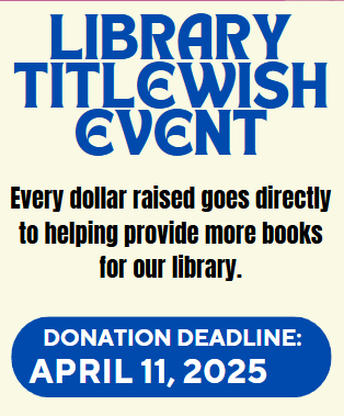 Library Titlewish event: every dollar raised goes directly to helping provide more books for our library. Donation deadline: April 11, 2025